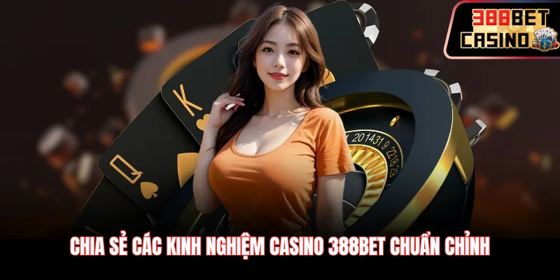 Chia sẻ các kinh nghiệm casino 388Bet chuẩn chỉnh