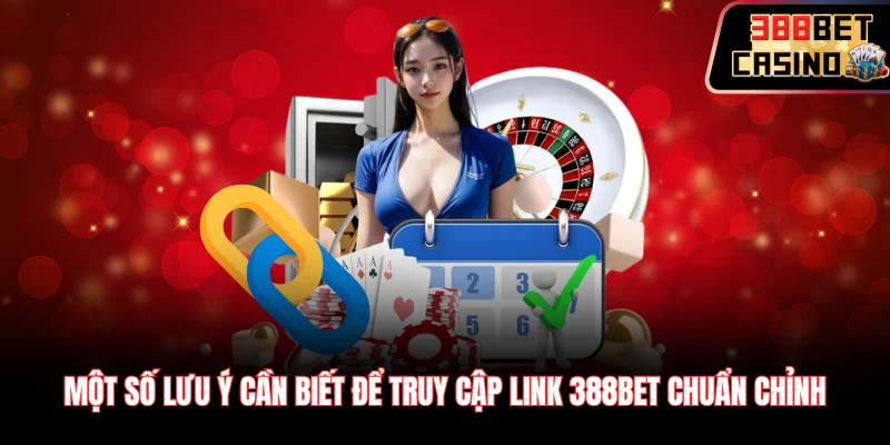 Một số lưu ý cần biết để truy cập link 388Bet chuẩn chỉnh