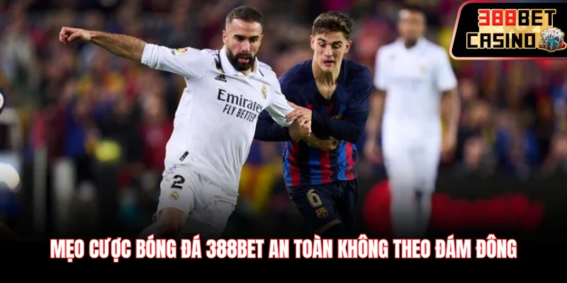 Mẹo cược bóng đá 388Bet an toàn không theo đám đông