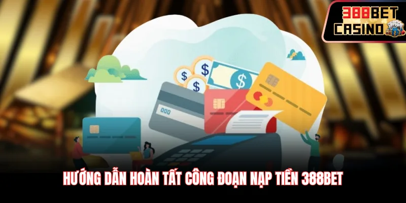 Hướng dẫn hoàn tất công đoạn nạp tiền 388Bet