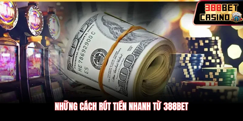 Những cách rút tiền nhanh từ 388Bet