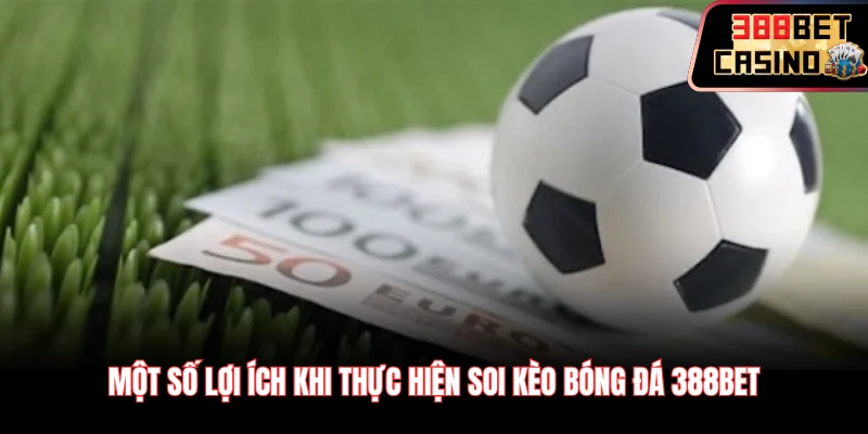 Một số lợi ích khi thực hiện soi kèo bóng đá 388Bet