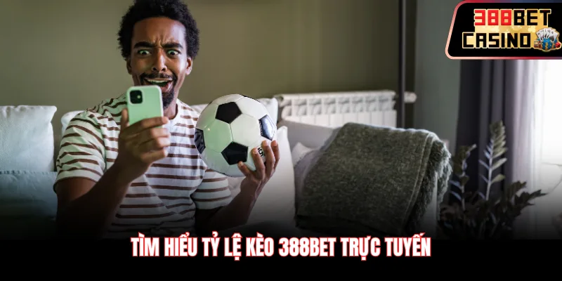 Tìm hiểu tỷ lệ kèo 388Bet trực tuyến
